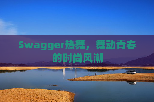 Swagger热舞,舞动青春的时尚风潮
